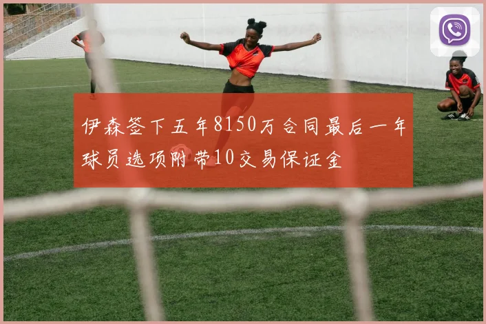 伊森签下五年8150万合同最后一年球员选项附带10交易保证金