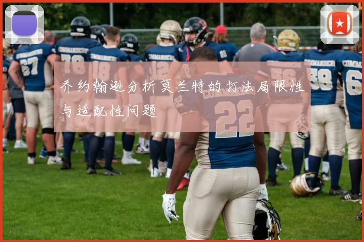乔约翰逊分析莫兰特的打法局限性与适配性问题