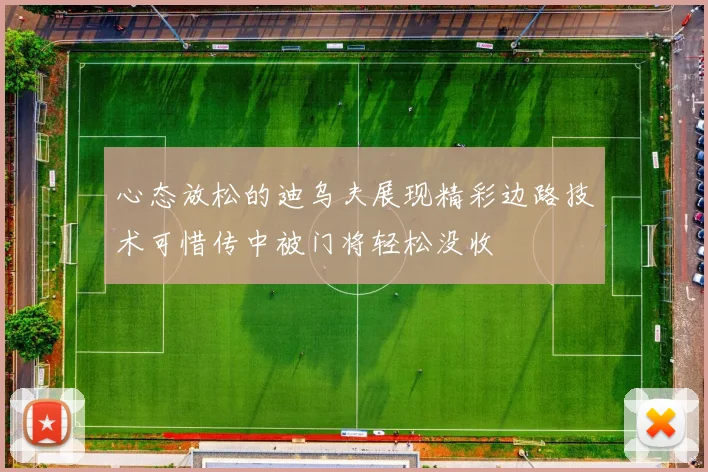 心态放松的迪乌夫展现精彩边路技术可惜传中被门将轻松没收