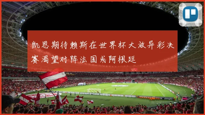 凯恩期待赖斯在世界杯大放异彩决赛渴望对阵法国或阿根廷