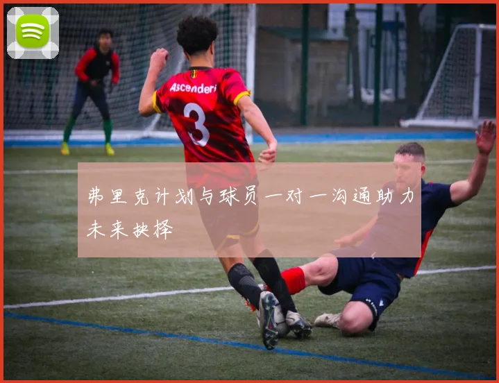 弗里克计划与球员一对一沟通助力未来抉择
