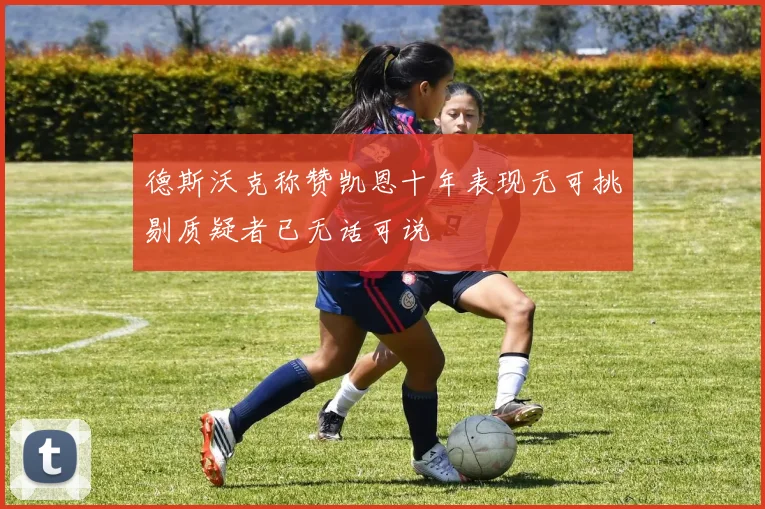 德斯沃克称赞凯恩十年表现无可挑剔质疑者已无话可说